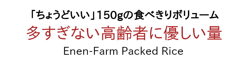 「ちょうどいい」食べきりボリューム150ｇ。高齢者にやさしい内容量